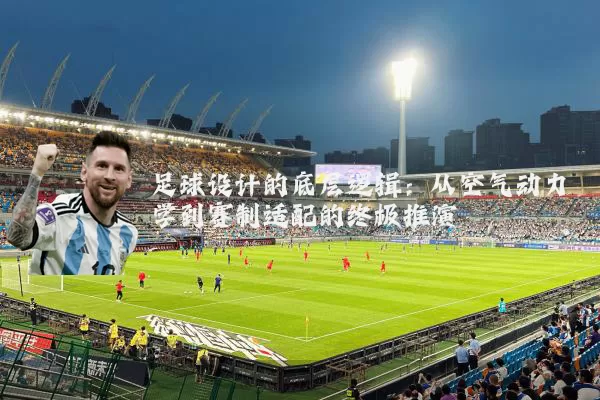 足球设计的底层逻辑:从空气动力学到赛制适配的终极推演