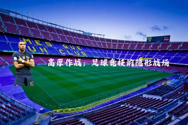 高原作战：足球竞技的隐形战场