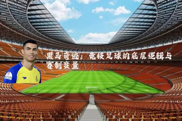 黑马奇迹：竞技足球的底层逻辑与赛制变量
