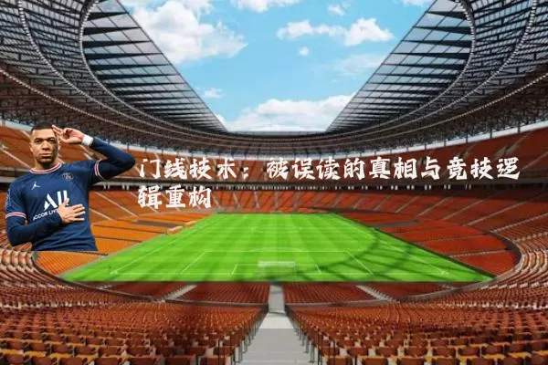 门线技术：被误读的真相与竞技逻辑重构