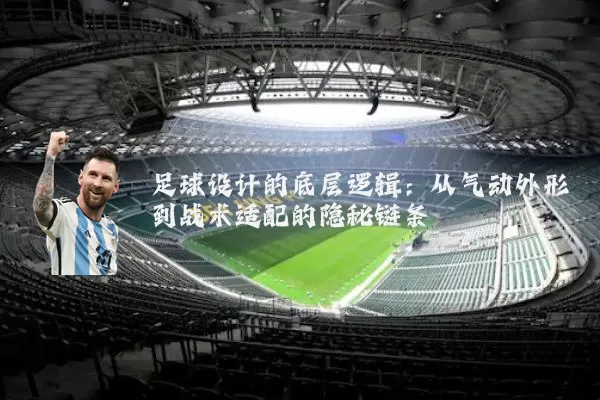 足球设计的底层逻辑：从气动外形到战术适配的隐秘链条