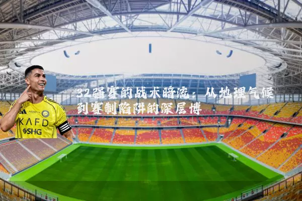 32强赛的战术暗流：从地理气候到赛制陷阱的深层博弈