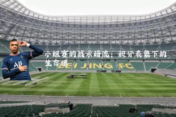 小组赛的战术暗流:积分表象下的生存博弈