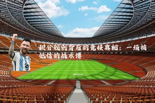 积分规则背后的竞技真相：一场被低估的战术博弈