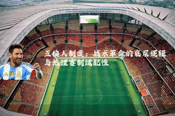 五换人制度:战术革命的底层逻辑与地理赛制适配性