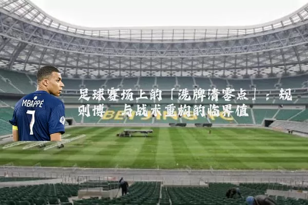 足球赛场上的「洗牌清零点」:规则博弈与战术重构的临界值