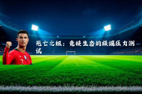 死亡之组:竞技生态的极端压力测试