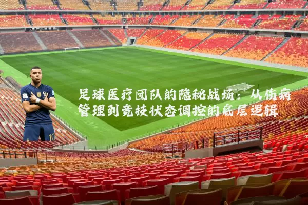 足球医疗团队的隐秘战场：从伤病管理到竞技状态调控的底层逻辑