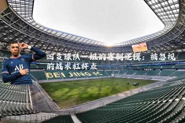 四支球队一组的赛制逻辑:被忽视的战术杠杆点