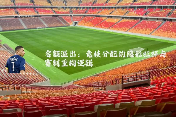 名额溢出：竞技分配的隐形杠杆与赛制重构逻辑