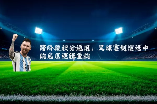 跨阶段积分通用:足球赛制演进中的底层逻辑重构