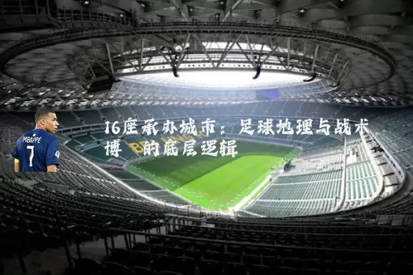 16座承办城市：足球地理与战术博弈的底层逻辑