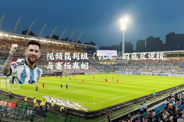 视频裁判组（VOR）的底层逻辑与赛场真相